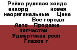 Рейка рулевая хонда аккорд 2003-2007 новая неоригинальные. › Цена ­ 15 000 - Все города Авто » Продажа запчастей   . Удмуртская респ.,Глазов г.